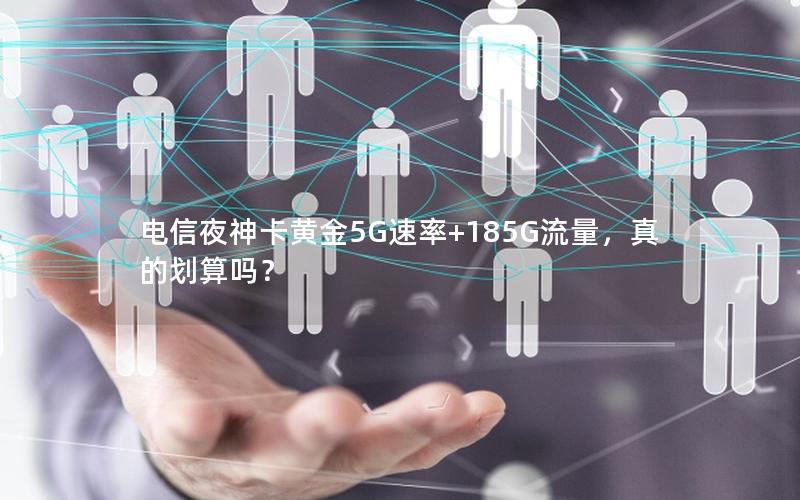 电信夜神卡黄金5G速率+185G流量，真的划算吗？