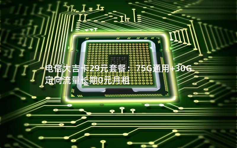 电信大吉卡29元套餐：75G通用+30G定向流量长期0元月租