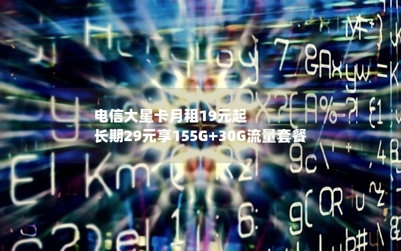 电信大星卡月租19元起 长期29元享155G+30G流量套餐