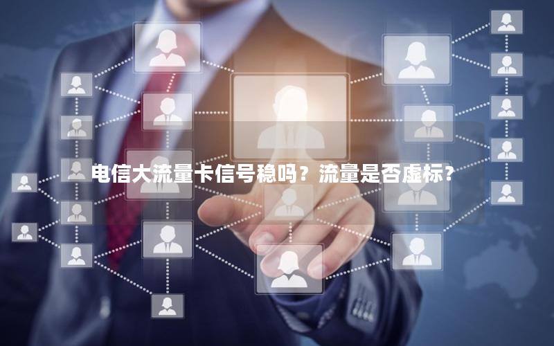 电信大流量卡信号稳吗？流量是否虚标？