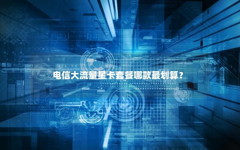 电信大流量星卡套餐哪款最划算？