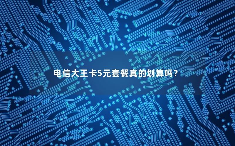 电信大王卡5元套餐真的划算吗？
