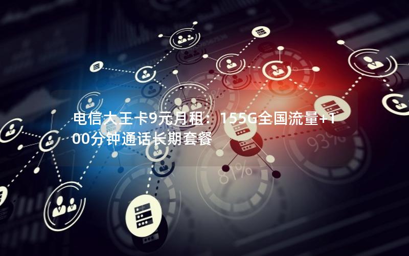 电信大王卡9元月租：155G全国流量+100分钟通话长期套餐