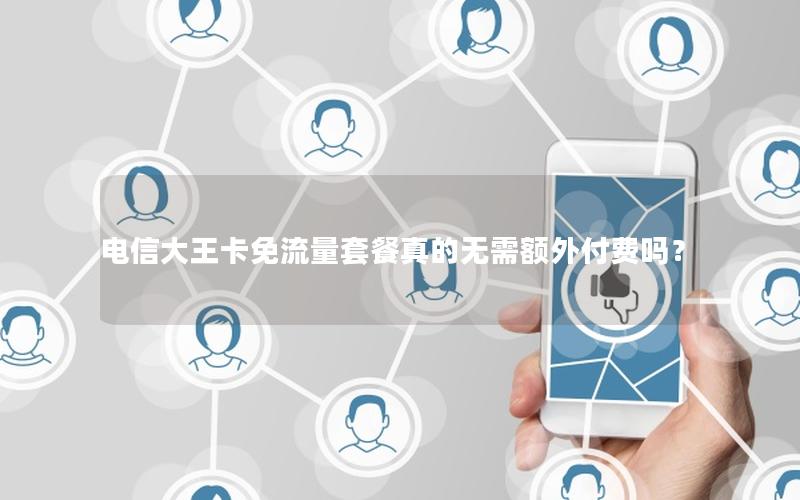 电信大王卡免流量套餐真的无需额外付费吗？