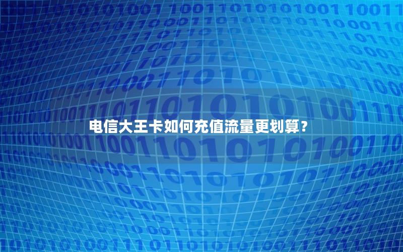 电信大王卡如何充值流量更划算？