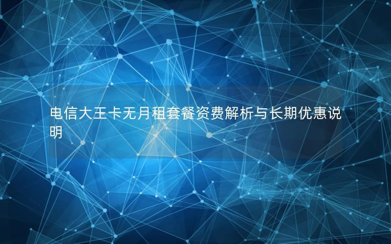 电信大王卡无月租套餐资费解析与长期优惠说明