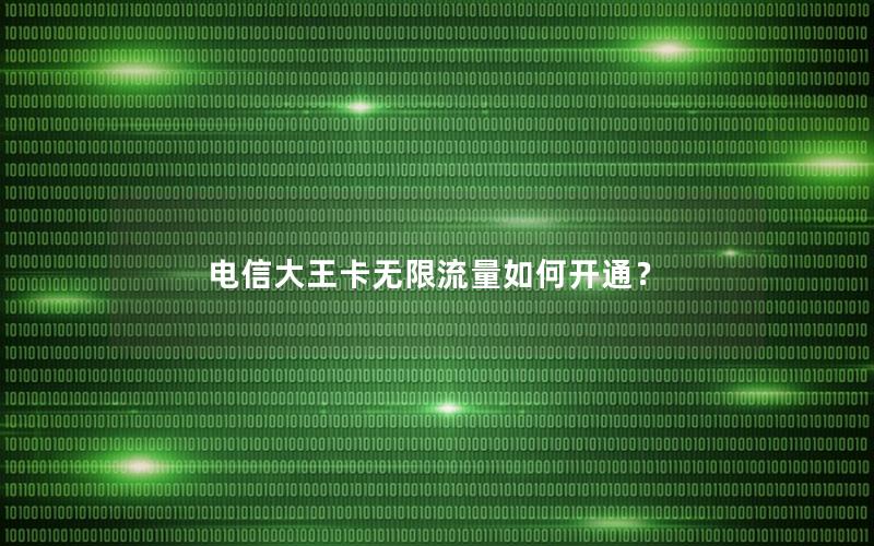 电信大王卡无限流量如何开通？