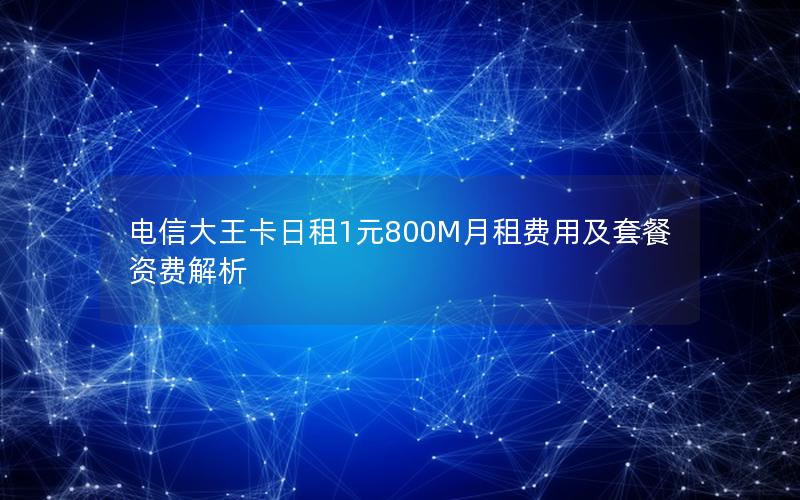 电信大王卡日租1元800M月租费用及套餐资费解析