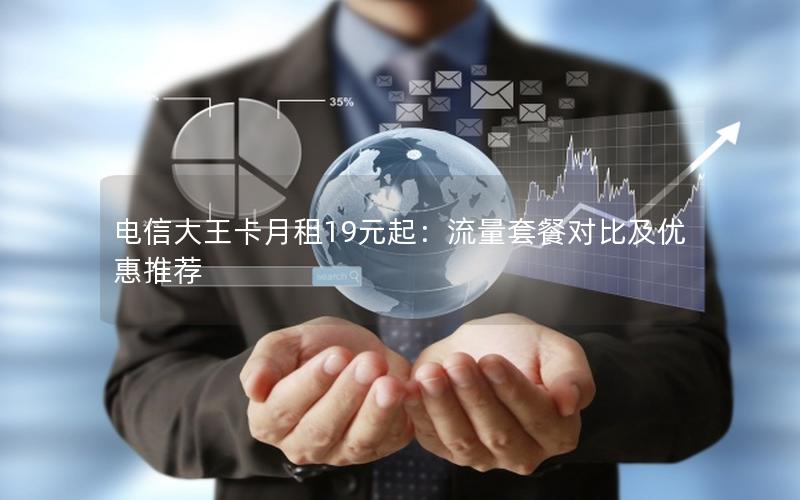 电信大王卡月租19元起：流量套餐对比及优惠推荐