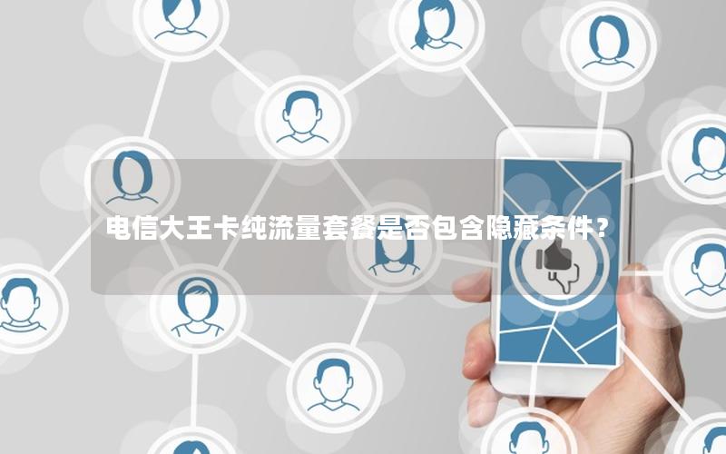 电信大王卡纯流量套餐是否包含隐藏条件？
