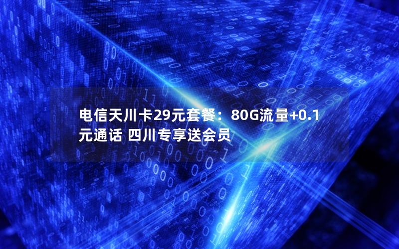 电信天川卡29元套餐：80G流量+0.1元通话 四川专享送会员