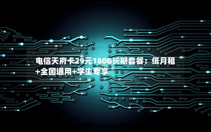 电信天府卡29元180G长期套餐：低月租+全国通用+学生专享