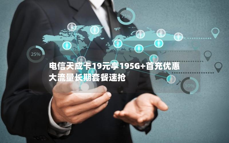 电信天成卡19元享195G+首充优惠 大流量长期套餐速抢