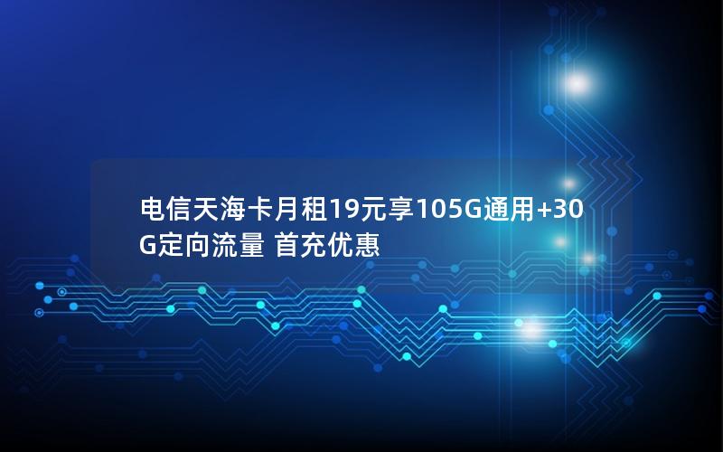 电信天海卡月租19元享105G通用+30G定向流量 首充优惠