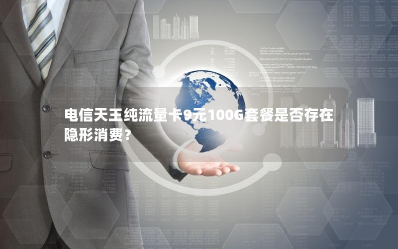 电信天王纯流量卡9元100G套餐是否存在隐形消费？