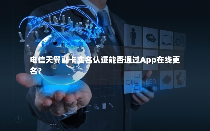 电信天翼副卡实名认证能否通过App在线更名？