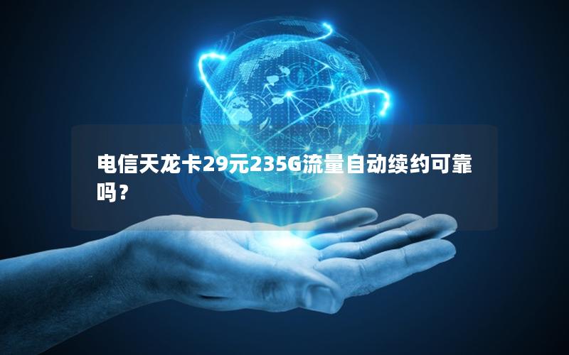 电信天龙卡29元235G流量自动续约可靠吗？