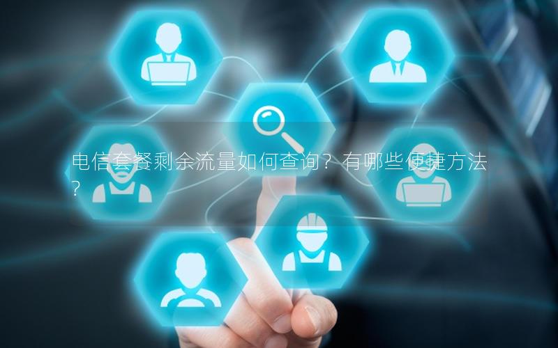 电信套餐剩余流量如何查询？有哪些便捷方法？