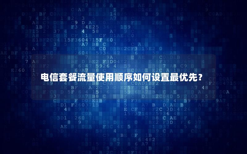 电信套餐流量使用顺序如何设置最优先？