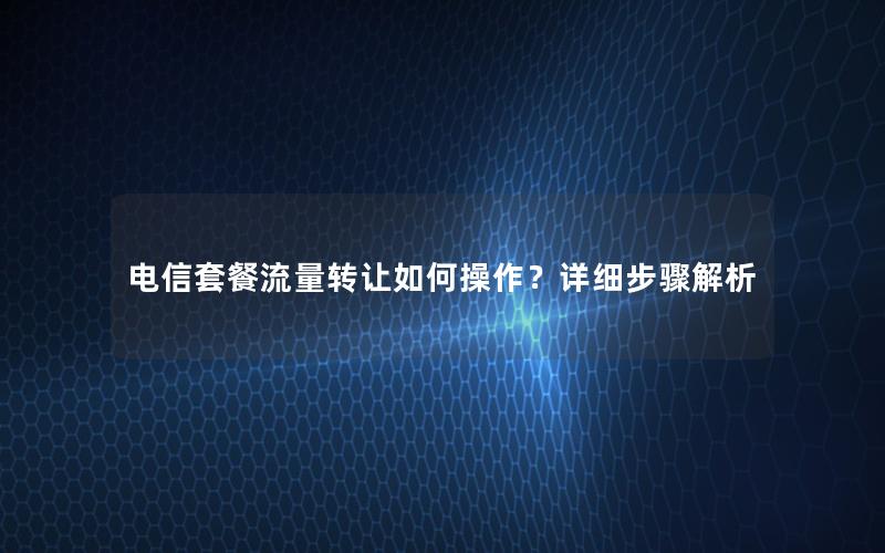 电信套餐流量转让如何操作？详细步骤解析