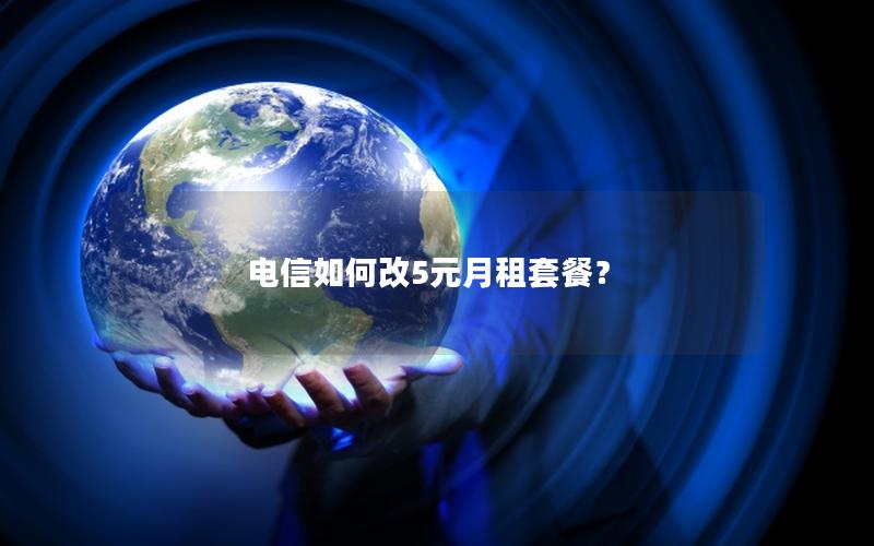 电信如何改5元月租套餐？