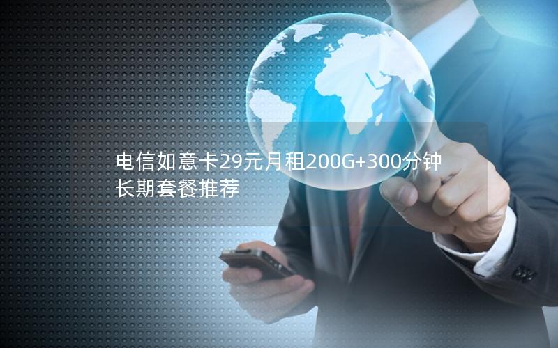 电信如意卡29元月租200G+300分钟长期套餐推荐