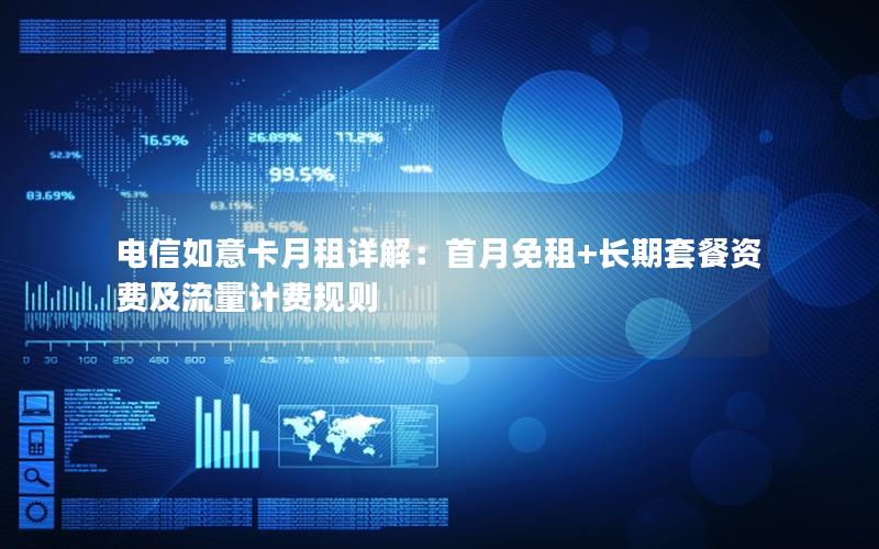 电信如意卡月租详解：首月免租+长期套餐资费及流量计费规则