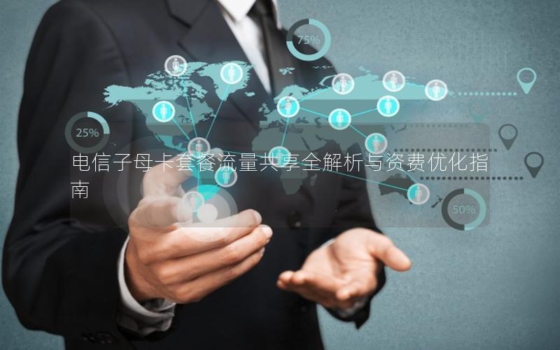 电信子母卡套餐流量共享全解析与资费优化指南