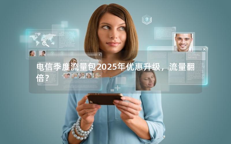 电信季度流量包2025年优惠升级，流量翻倍？