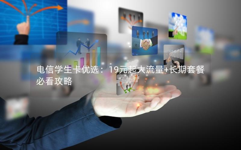 电信学生卡优选：19元起大流量+长期套餐必看攻略