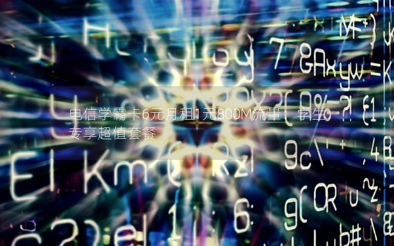 电信学霸卡6元月租1元800M流量：学生专享超值套餐