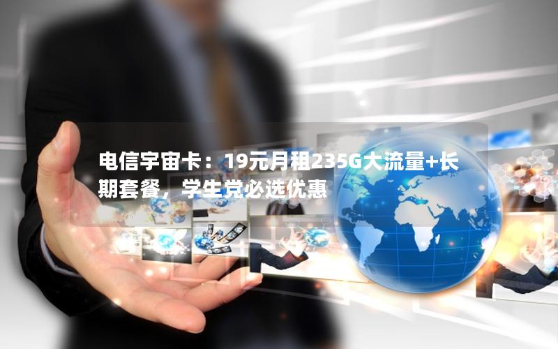 电信宇宙卡：19元月租235G大流量+长期套餐，学生党必选优惠