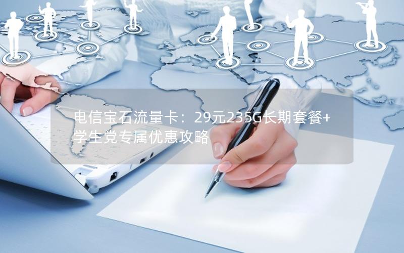电信宝石流量卡：29元235G长期套餐+学生党专属优惠攻略