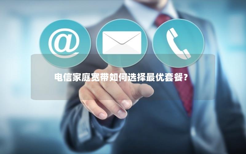电信家庭宽带如何选择最优套餐？