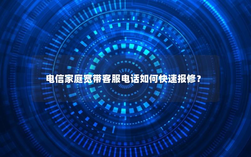 电信家庭宽带客服电话如何快速报修？