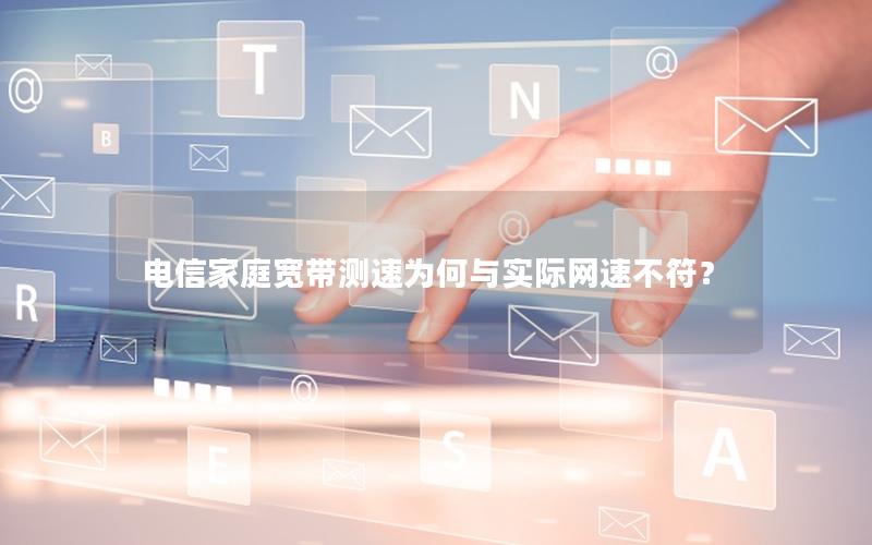 电信家庭宽带测速为何与实际网速不符？
