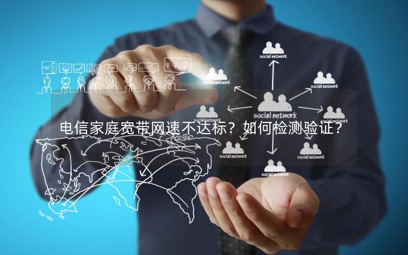 电信家庭宽带网速不达标？如何检测验证？