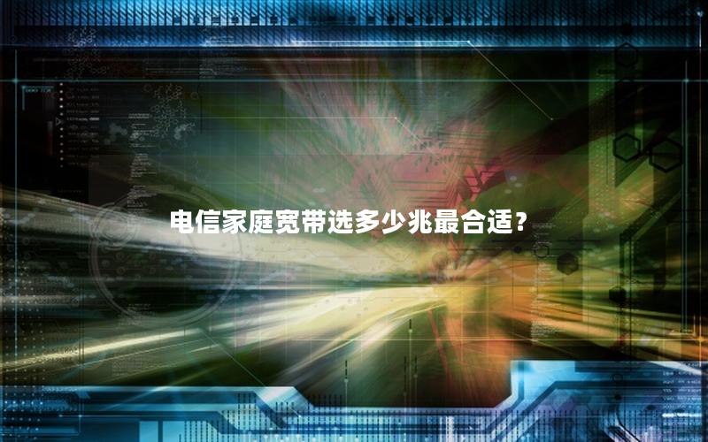 电信家庭宽带选多少兆最合适？