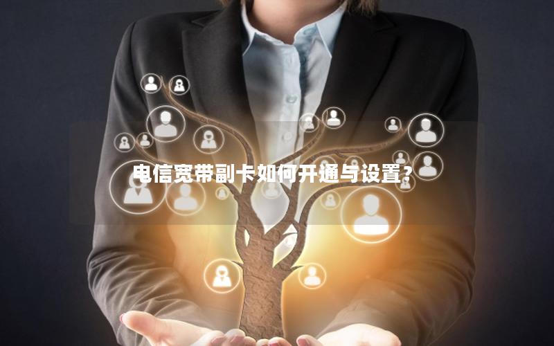 电信宽带副卡如何开通与设置？