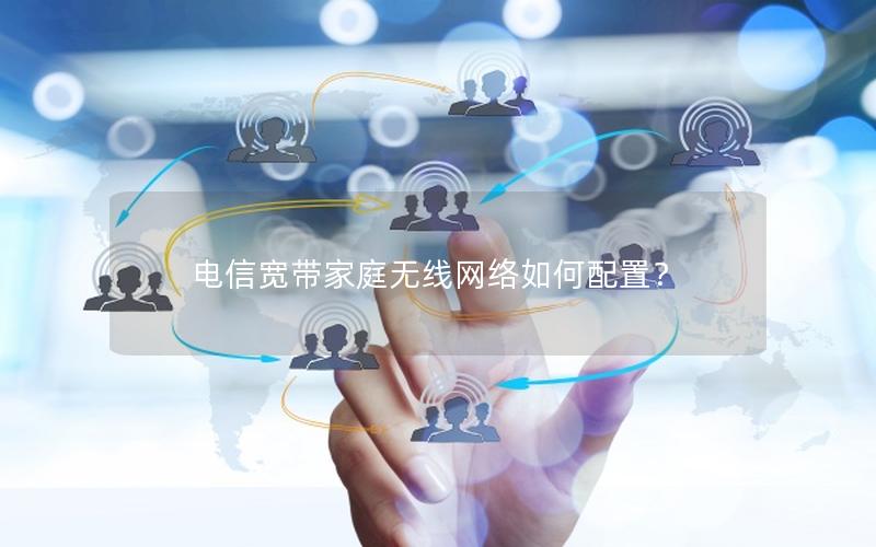 电信宽带家庭无线网络如何配置？