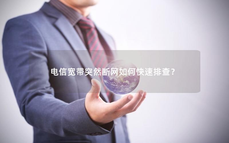 电信宽带突然断网如何快速排查？