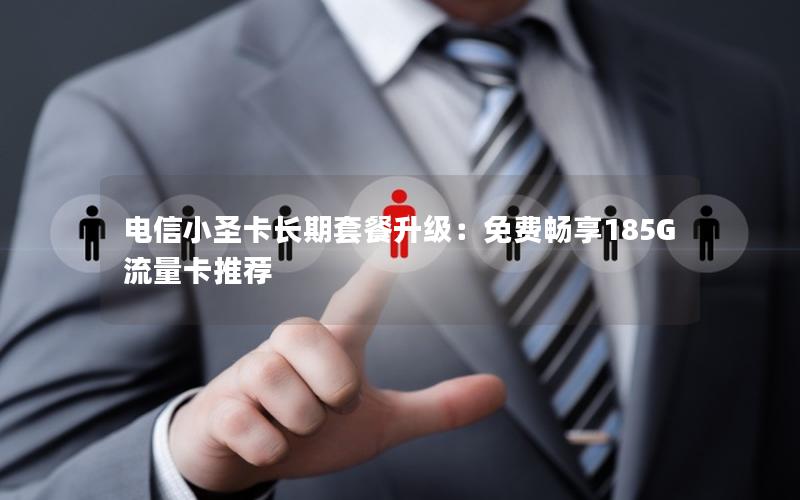 电信小圣卡长期套餐升级：免费畅享185G流量卡推荐