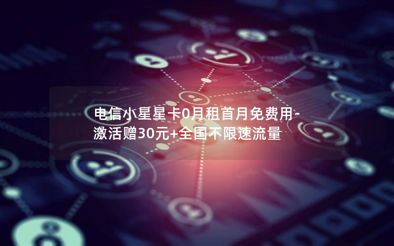 电信小星星卡0月租首月免费用-激活赠30元+全国不限速流量