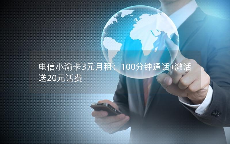 电信小渝卡3元月租：100分钟通话+激活送20元话费