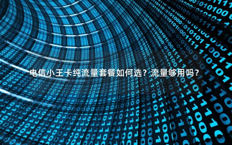 电信小王卡纯流量套餐如何选？流量够用吗？