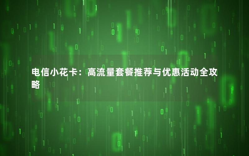 电信小花卡：高流量套餐推荐与优惠活动全攻略