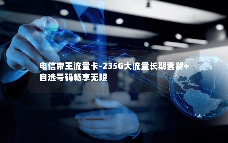 电信帝王流量卡-235G大流量长期套餐+自选号码畅享无限