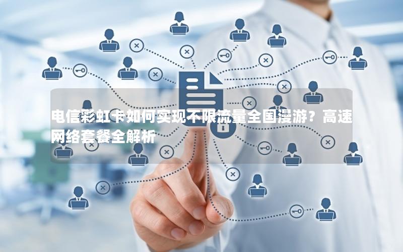 电信彩虹卡如何实现不限流量全国漫游？高速网络套餐全解析