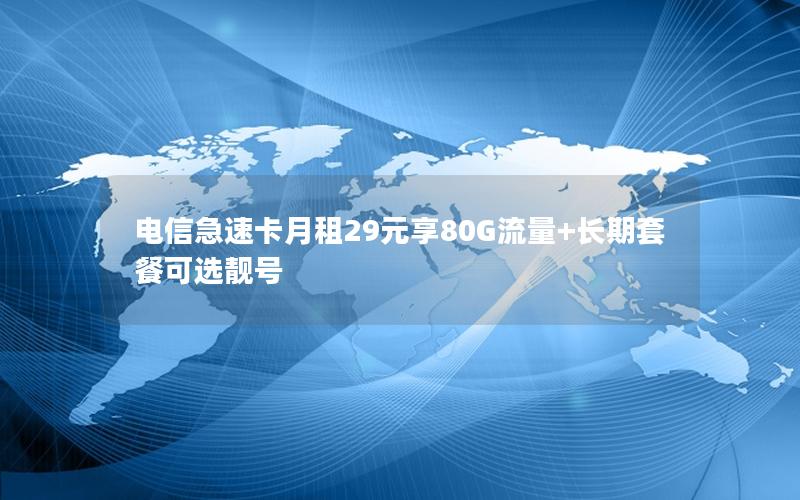 电信急速卡月租29元享80G流量+长期套餐可选靓号