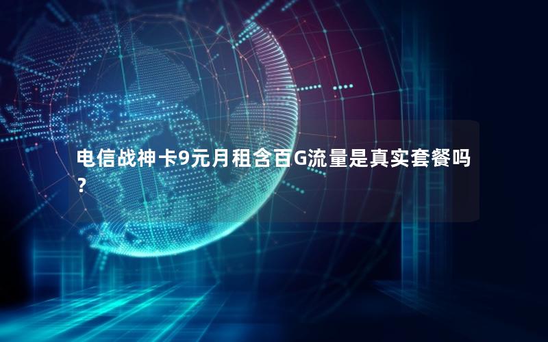 电信战神卡9元月租含百G流量是真实套餐吗？